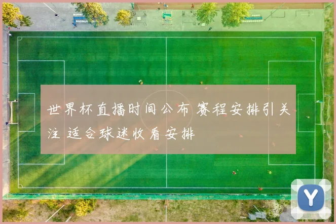 世界杯直播时间公布 赛程安排引关注 适合球迷收看安排
