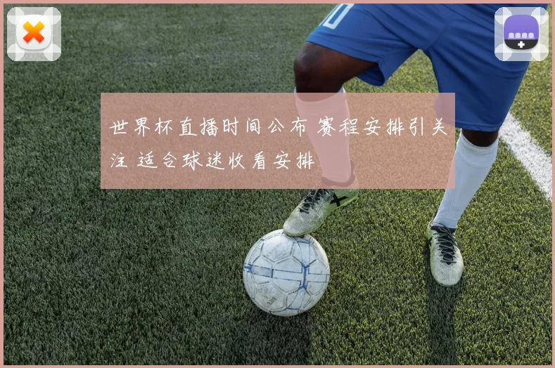 世界杯直播时间公布 赛程安排引关注 适合球迷收看安排