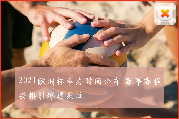 2021欧洲杯举办时间公布 赛事赛程安排引球迷关注