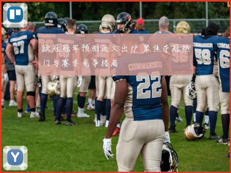 欧冠冠军预测论文出炉 聚焦夺冠热门与赛季竞争格局