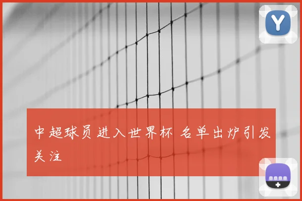 中超球员进入世界杯 名单出炉引发关注