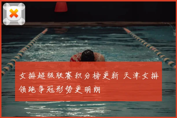 女排超级联赛积分榜更新 天津女排领跑争冠形势更明朗