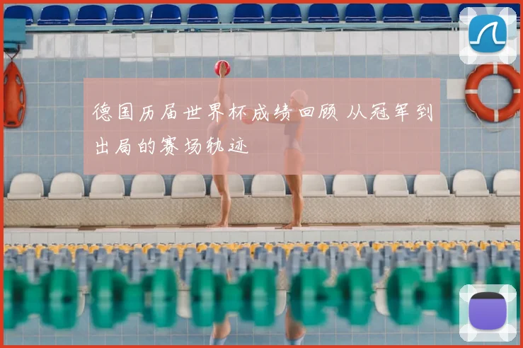 德国历届世界杯成绩回顾 从冠军到出局的赛场轨迹