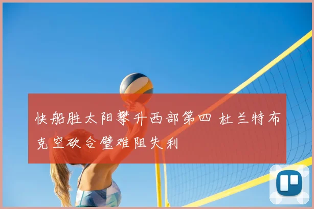 快船胜太阳攀升西部第四 杜兰特布克空砍合璧难阻失利