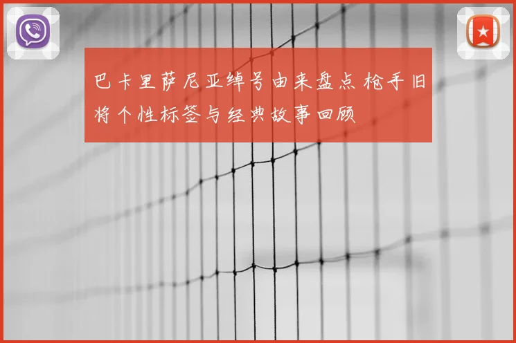 巴卡里萨尼亚绰号由来盘点 枪手旧将个性标签与经典故事回顾