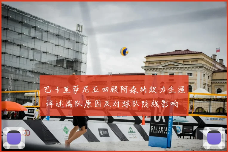 巴卡里萨尼亚回顾阿森纳效力生涯 详述离队原因及对球队防线影响