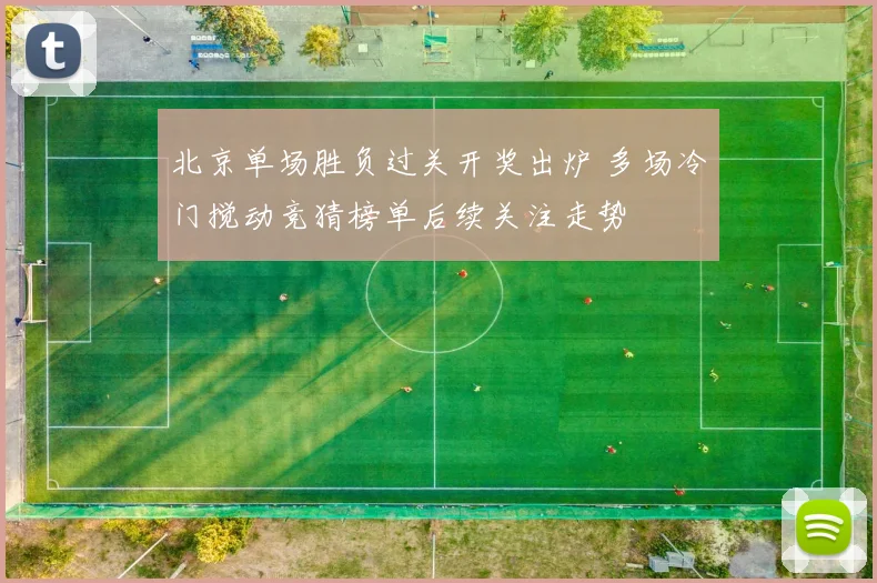 北京单场胜负过关开奖出炉 多场冷门搅动竞猜榜单后续关注走势