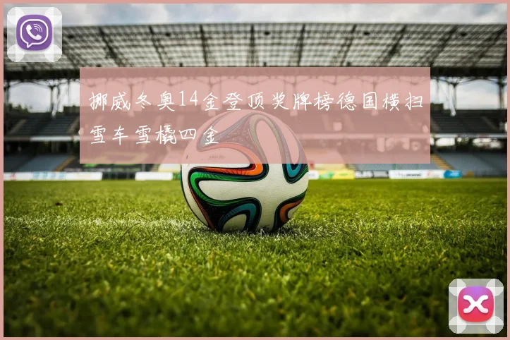 挪威冬奥14金登顶奖牌榜德国横扫雪车雪橇四金