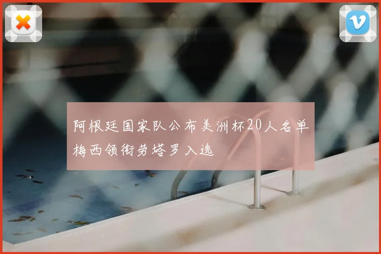 阿根廷国家队公布美洲杯20人名单梅西领衔劳塔罗入选