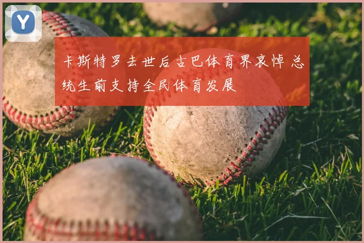 卡斯特罗去世后古巴体育界哀悼 总统生前支持全民体育发展