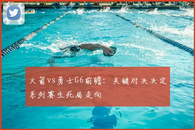 火箭vs勇士G6前瞻：关键对决决定系列赛生死局走向