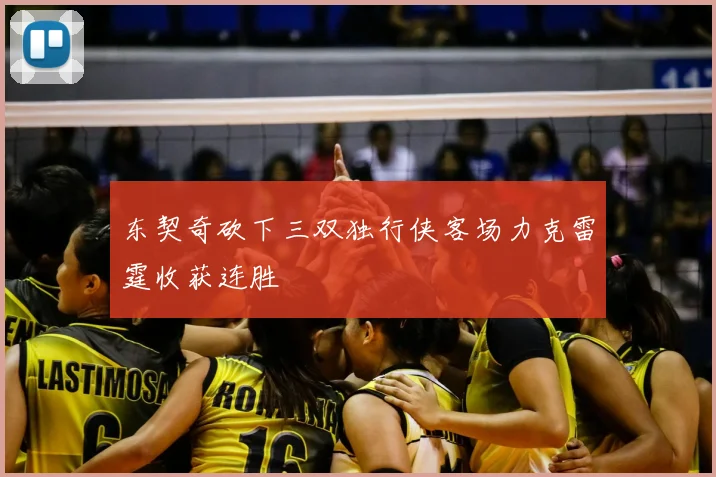 东契奇砍下三双独行侠客场力克雷霆收获连胜