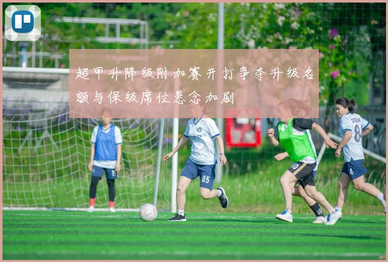 超甲升降级附加赛开打争夺升级名额与保级席位悬念加剧