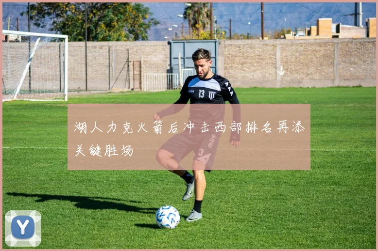 湖人力克火箭后冲击西部排名再添关键胜场