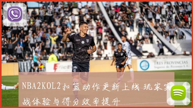 NBA2KOL2扣篮动作更新上线 玩家实战体验与得分效率提升