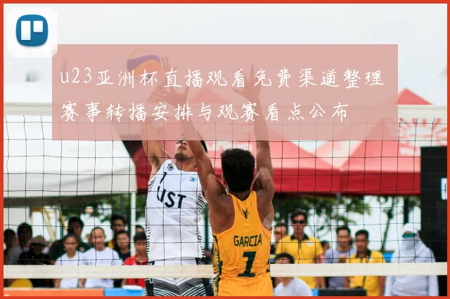 u23亚洲杯直播观看免费渠道整理 赛事转播安排与观赛看点公布