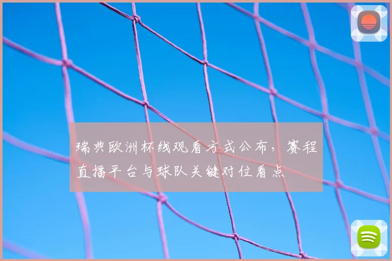 瑞典欧洲杯线观看方式公布，赛程直播平台与球队关键对位看点